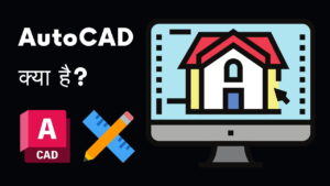AutoCAD क्या है? इसके अनुप्रयोग और लाभ