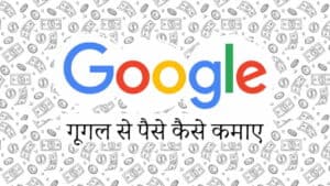 गूगल से पैसे कैसे कमाए – How to Earn Money Online with Google